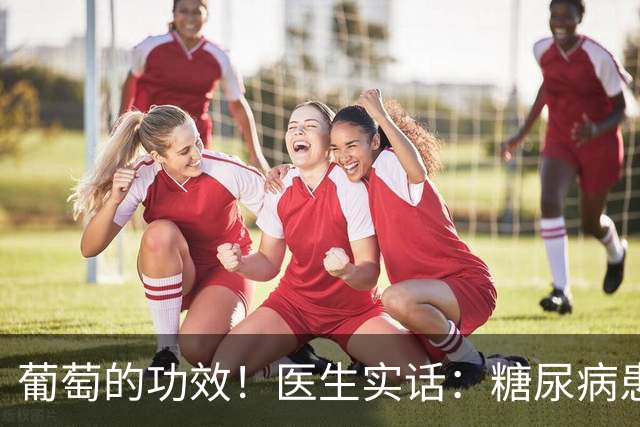 葡萄的功效！医生实话：糖尿病患者常吃葡萄，降低3种并发症风险